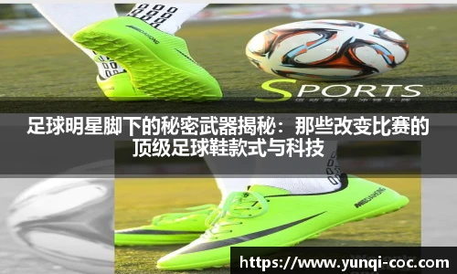 足球明星脚下的秘密武器揭秘：那些改变比赛的顶级足球鞋款式与科技